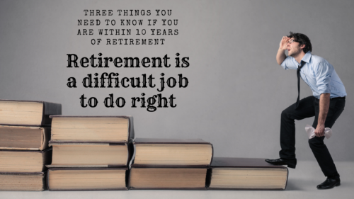Retirement is a difficult job to do right. The three things you need to know if you are within ten years of retiring.