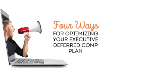 Four Ways for Optimizing Your Executive Deferred Comp Plan